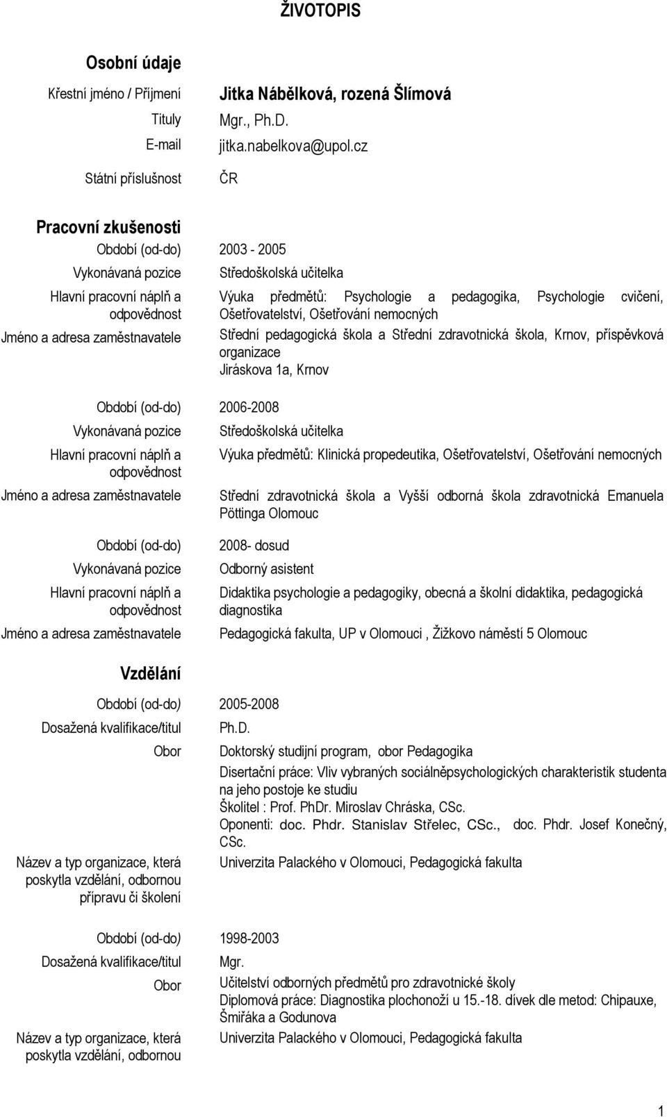 odpovědnost Jméno a adresa zaměstnavatele Středoškolská učitelka Výuka předmětů: Psychologie a pedagogika, Psychologie cvičení, Ošetřovatelství, Ošetřování nemocných Střední pedagogická škola a