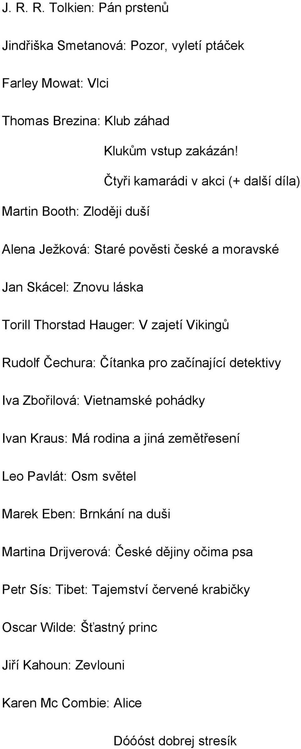 Vikingů Rudolf Čechura: Čítanka pro začínající detektivy Iva Zbořilová: Vietnamské pohádky Ivan Kraus: Má rodina a jiná zemětřesení Leo Pavlát: Osm světel Marek Eben: