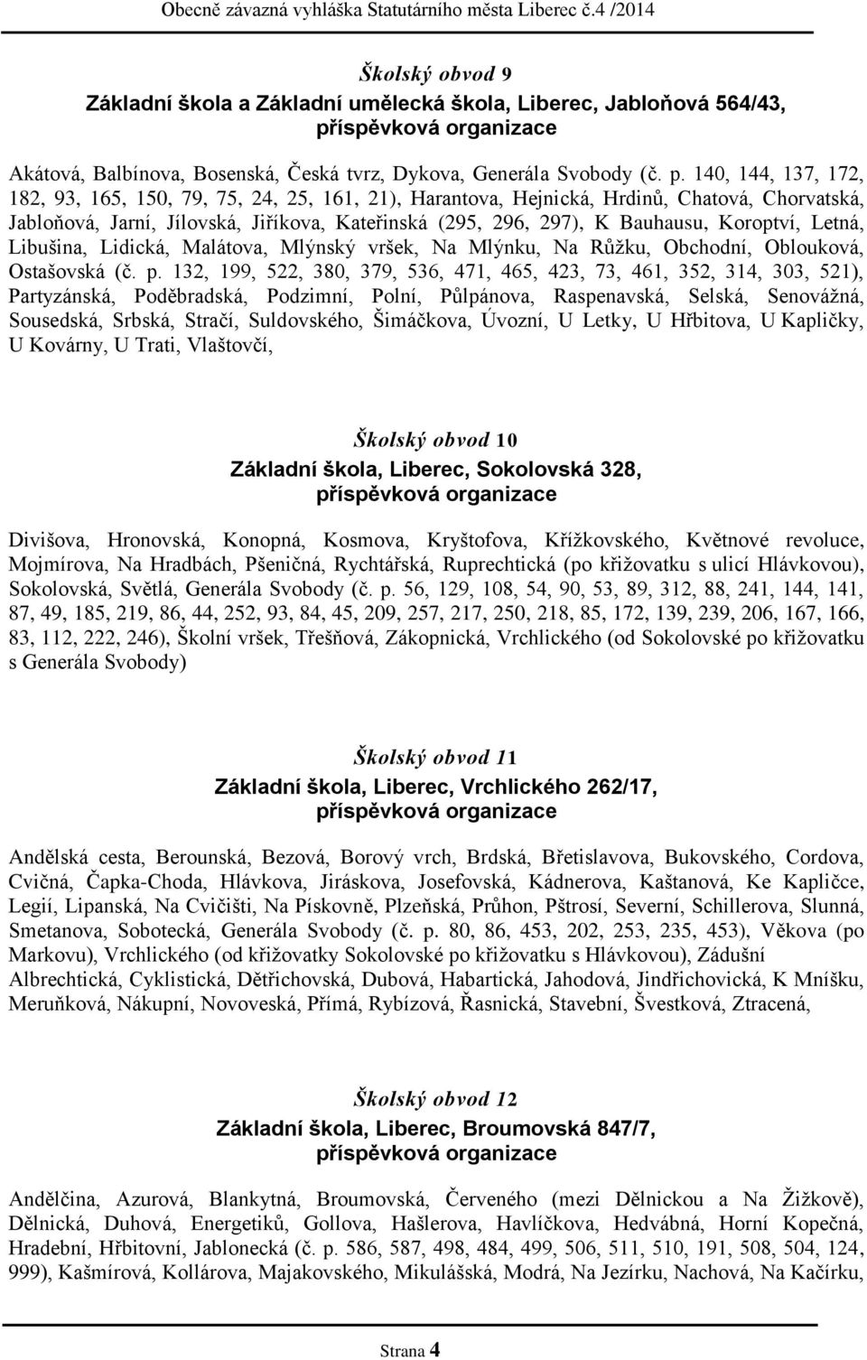 Koroptví, Letná, Libušina, Lidická, Malátova, Mlýnský vršek, Na Mlýnku, Na Růžku, Obchodní, Oblouková, Ostašovská (č. p.