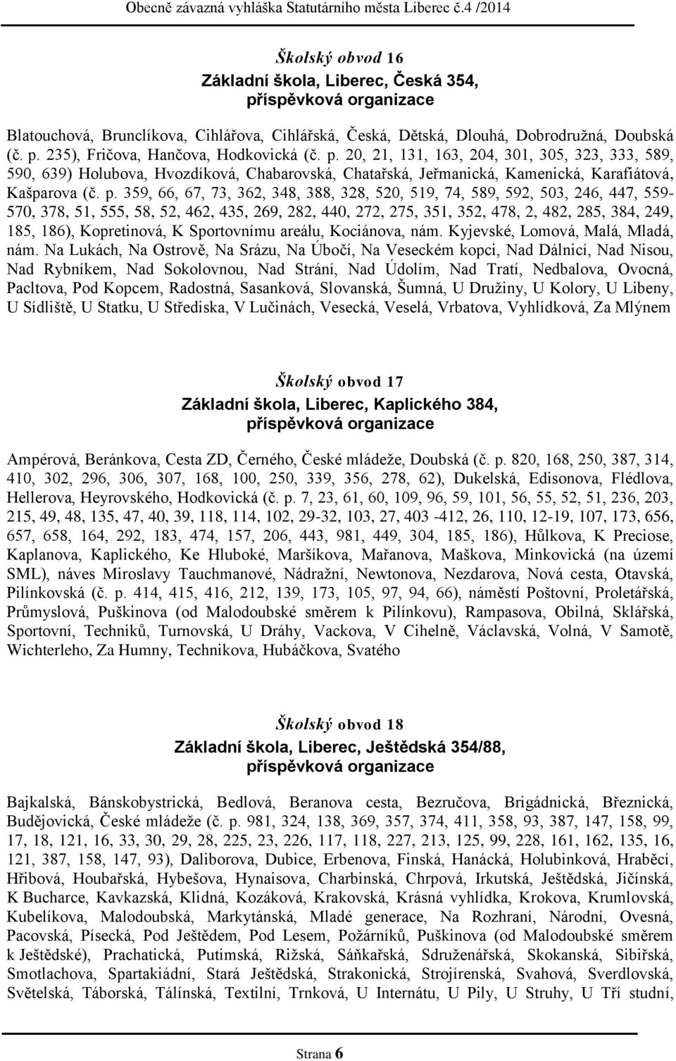 20, 21, 131, 163, 204, 301, 305, 323, 333, 589, 590, 639) Holubova, Hvozdíková, Chabarovská, Chatařská, Jeřmanická, Kamenická, Karafiátová, Kašparova (č. p.