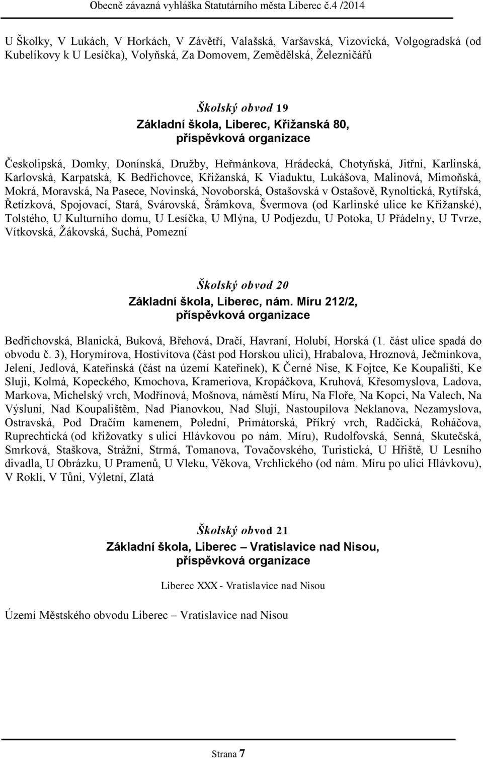 Mimoňská, Mokrá, Moravská, Na Pasece, Novinská, Novoborská, Ostašovská v Ostašově, Rynoltická, Rytířská, Řetízková, Spojovací, Stará, Svárovská, Šrámkova, Švermova (od Karlinské ulice ke Křižanské),