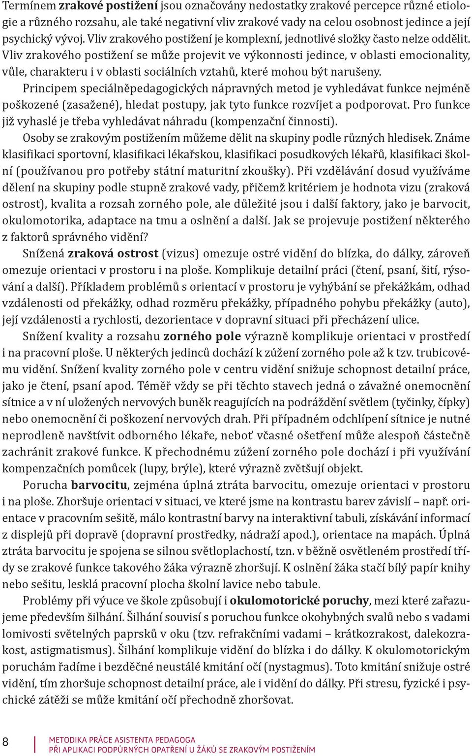 Vliv zrakového postižení se může projevit ve výkonnosti jedince, v oblasti emocionality, vůle, charakteru i v oblasti sociálních vztahů, které mohou být narušeny.