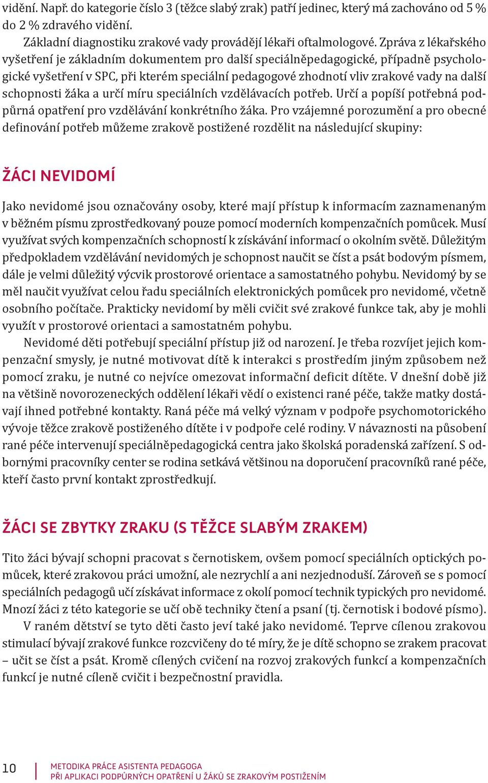 schopnosti žáka a určí míru speciálních vzdělávacích potřeb. Určí a popíší potřebná podpůrná opatření pro vzdělávání konkrétního žáka.