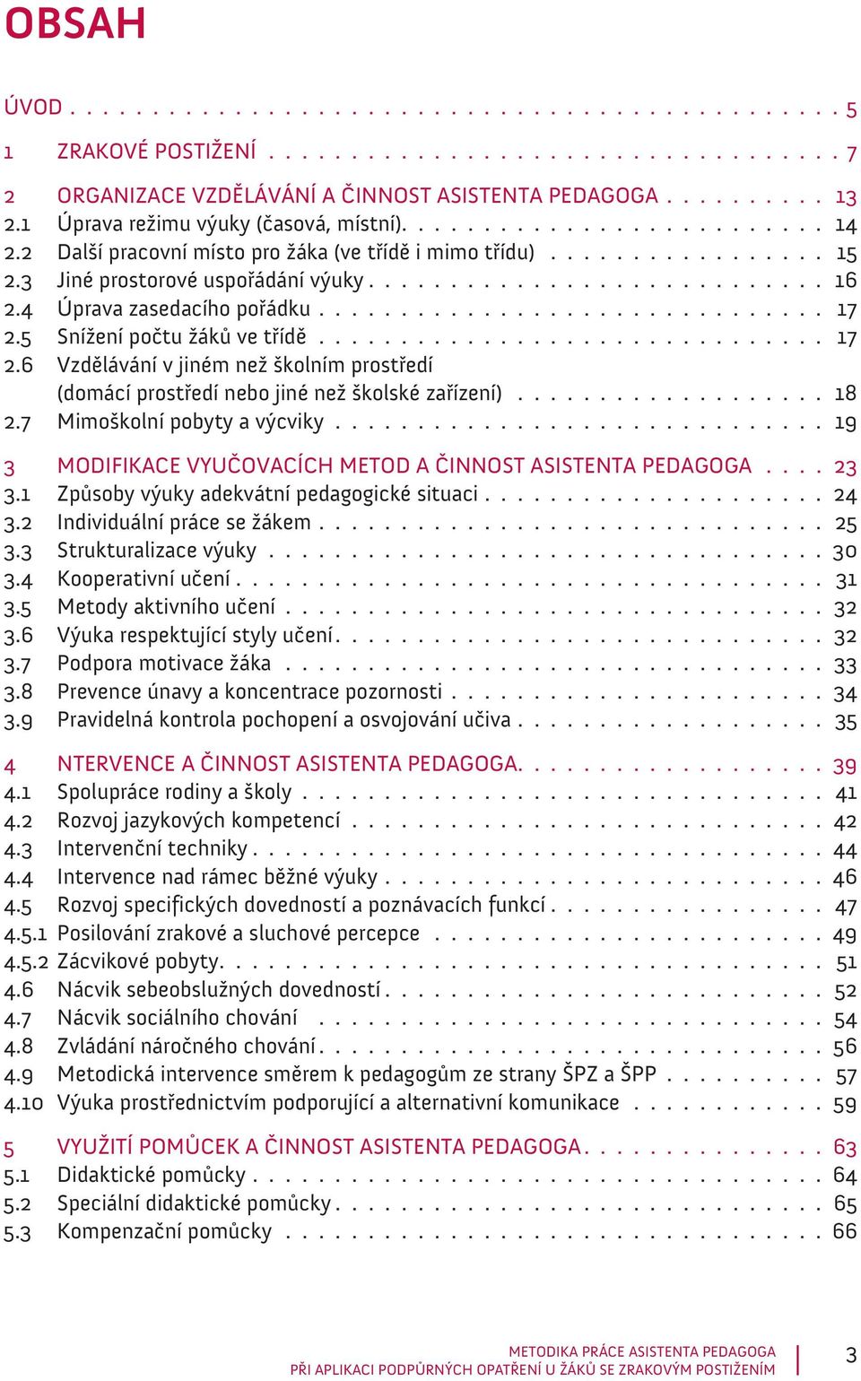 4 Úprava zasedacího pořádku............................... 17 2.5 Snížení počtu žáků ve třídě................................ 17 2.6 Vzdělávání v jiném než školním prostředí (domácí prostředí nebo jiné než školské zařízení).