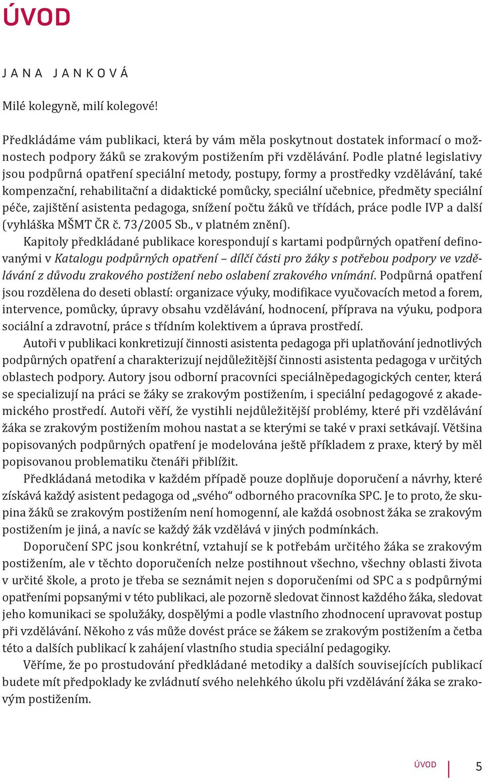 péče, zajištění asistenta pedagoga, snížení počtu žáků ve třídách, práce podle IVP a další (vyhláška MŠMT ČR č. 73/2005 Sb., v platném znění).