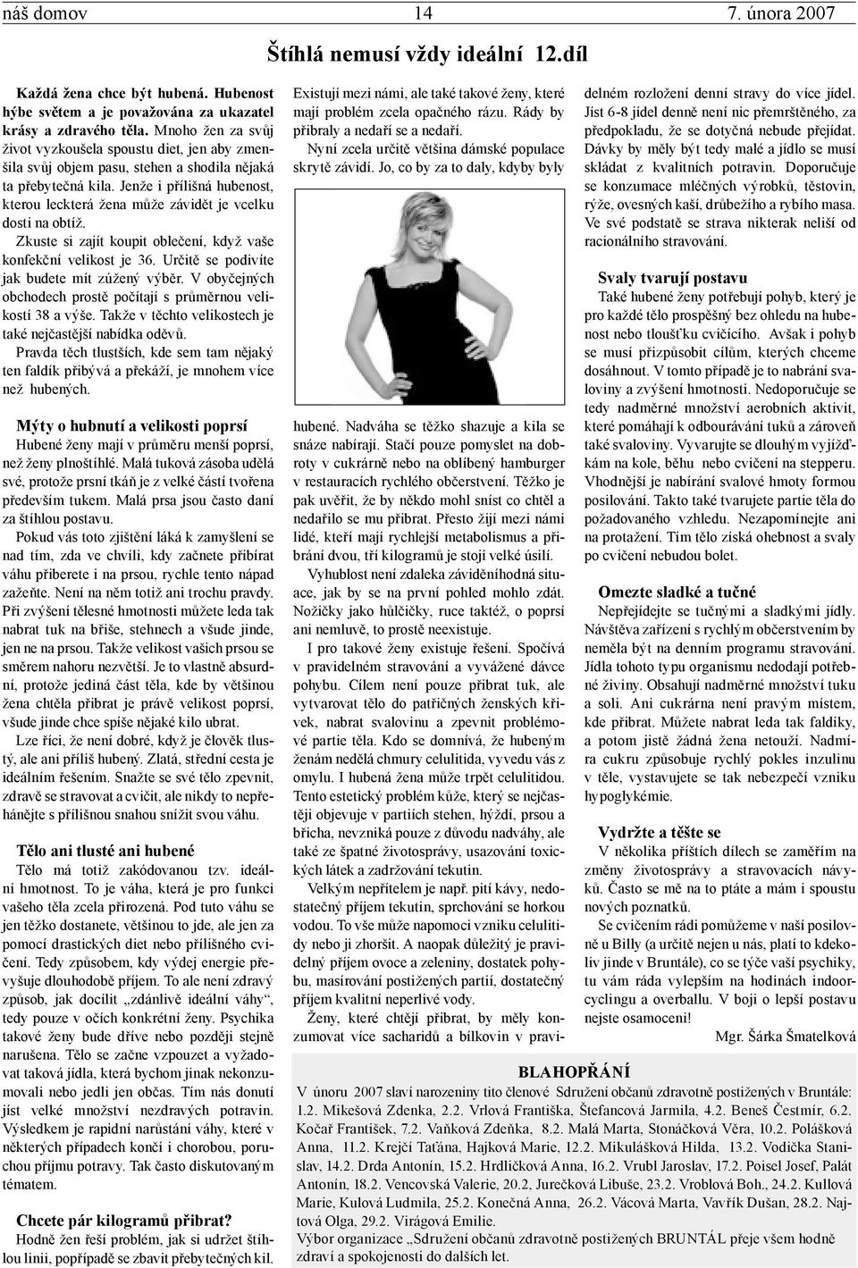 Jenže i přílišná hubenost, kterou leckterá žena může závidět je vcelku dosti na obtíž. Zkuste si zajít koupit oblečení, když vaše konfekční velikost je 36.