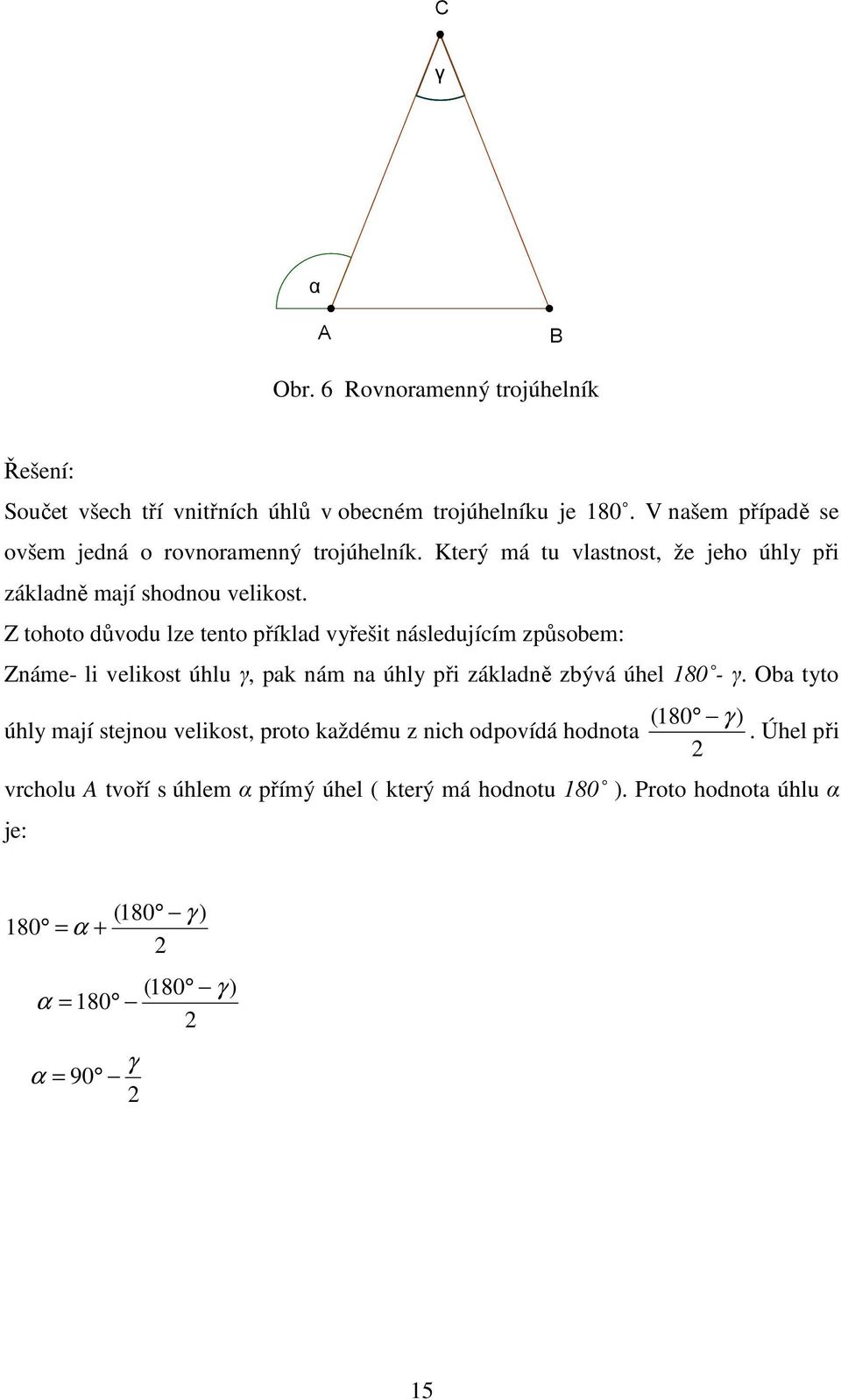 Z tohoto důvodu lze tento příklad vyřešit následujícím způsobem: Známe- li velikost úhlu γ, pak nám na úhly při základně zbývá úhel 180 - γ.