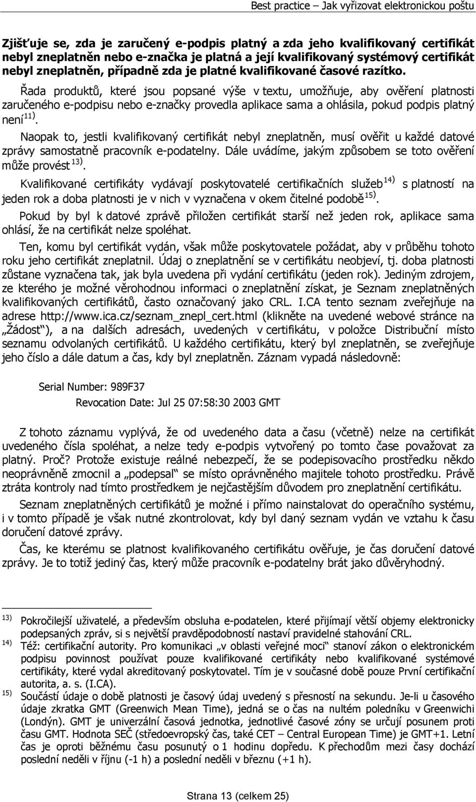 Řada produktů, které jsou popsané výše v textu, umožňuje, aby ověření platnosti zaručeného e-podpisu nebo e-značky provedla aplikace sama a ohlásila, pokud podpis platný není 11).