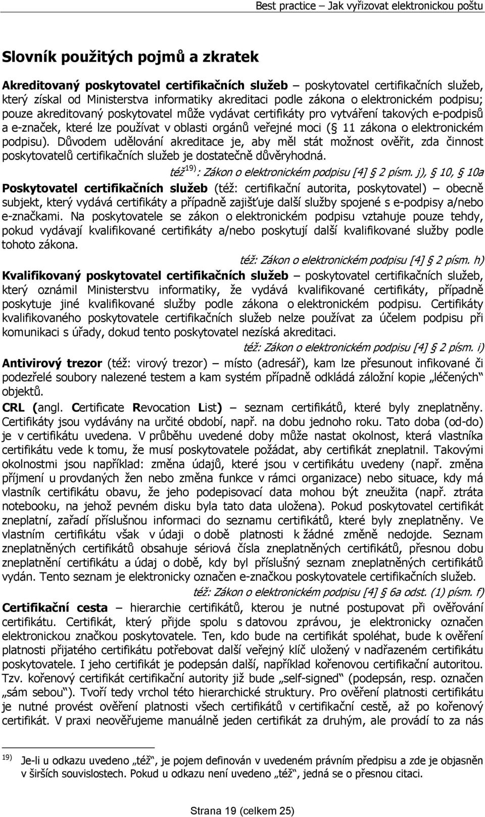 Důvodem udělování akreditace je, aby měl stát možnost ověřit, zda činnost poskytovatelů certifikačních služeb je dostatečně důvěryhodná. též 19) : Zákon o elektronickém podpisu [4] 2 písm.