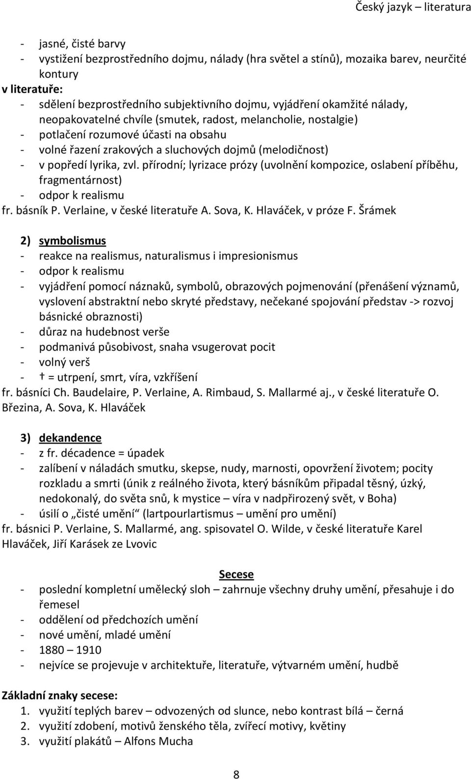 přírodní; lyrizace prózy (uvolnění kompozice, oslabení příběhu, fragmentárnost) - odpor k realismu fr. básník P. Verlaine, v české literatuře A. Sova, K. Hlaváček, v próze F.