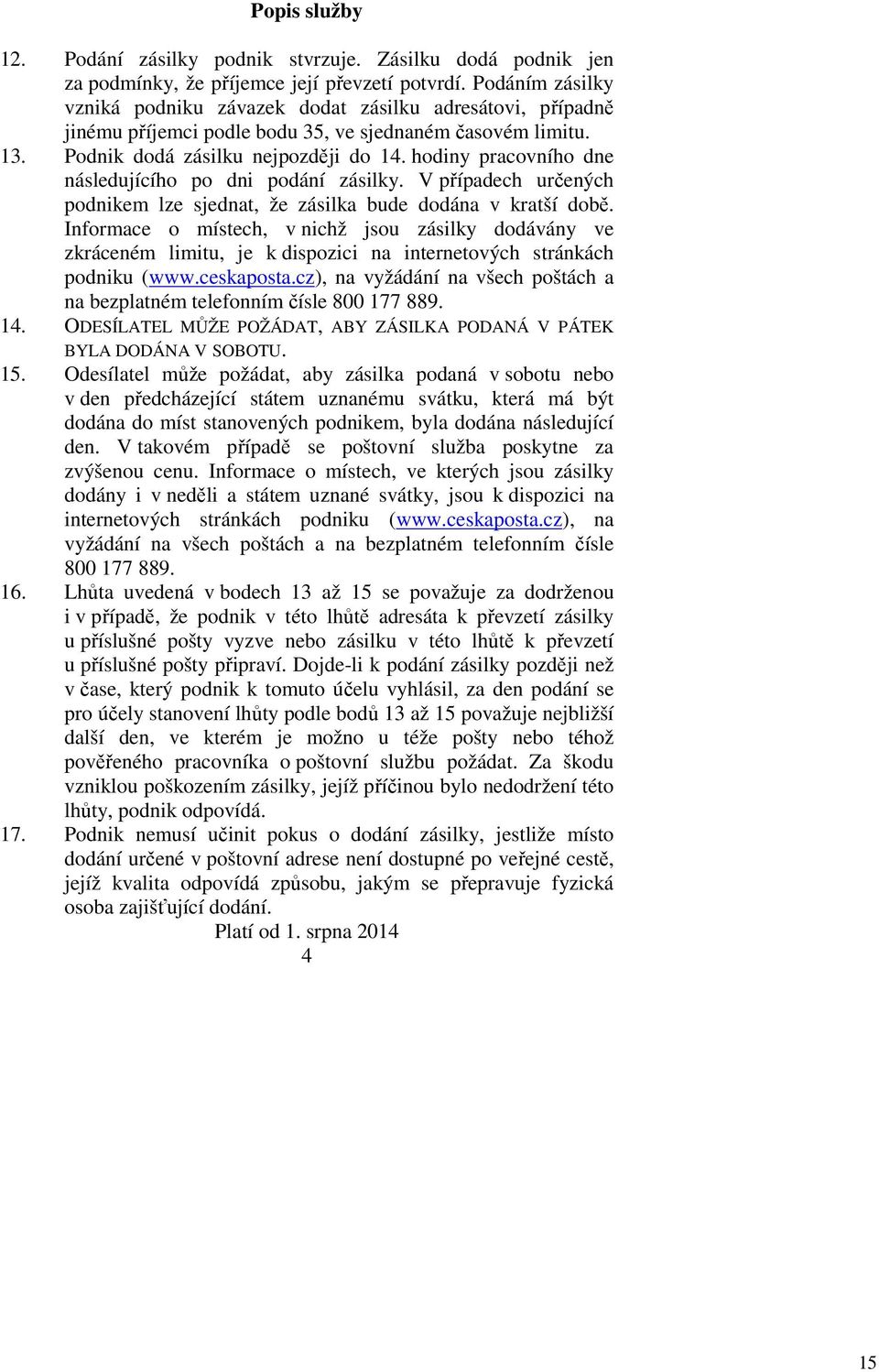 hodiny pracovního dne následujícího po dni podání zásilky. V případech určených podnikem lze sjednat, že zásilka bude dodána v kratší době.