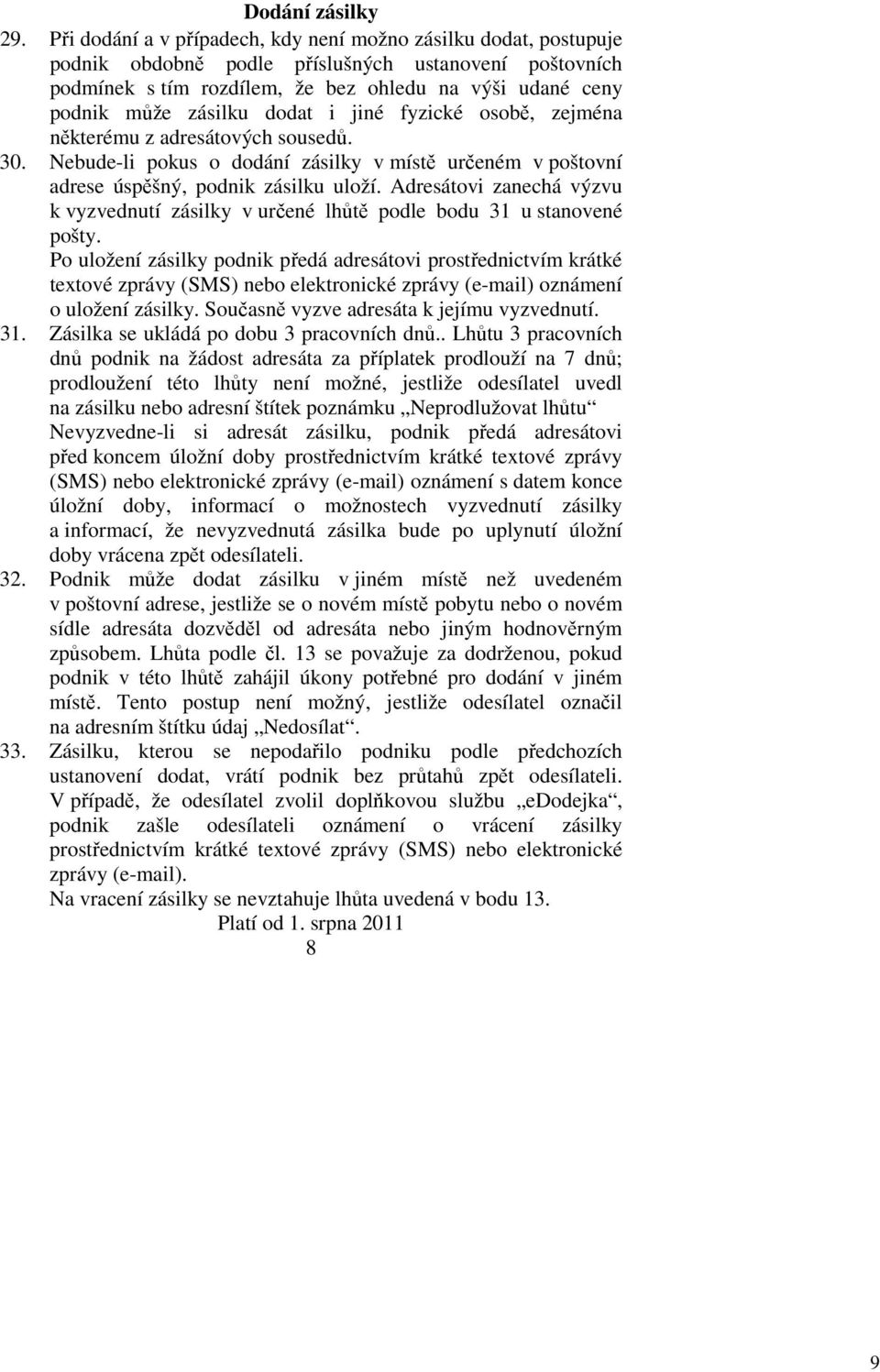 dodat i jiné fyzické osobě, zejména některému z adresátových sousedů. 30. Nebude-li pokus o dodání zásilky v místě určeném v poštovní adrese úspěšný, podnik zásilku uloží.