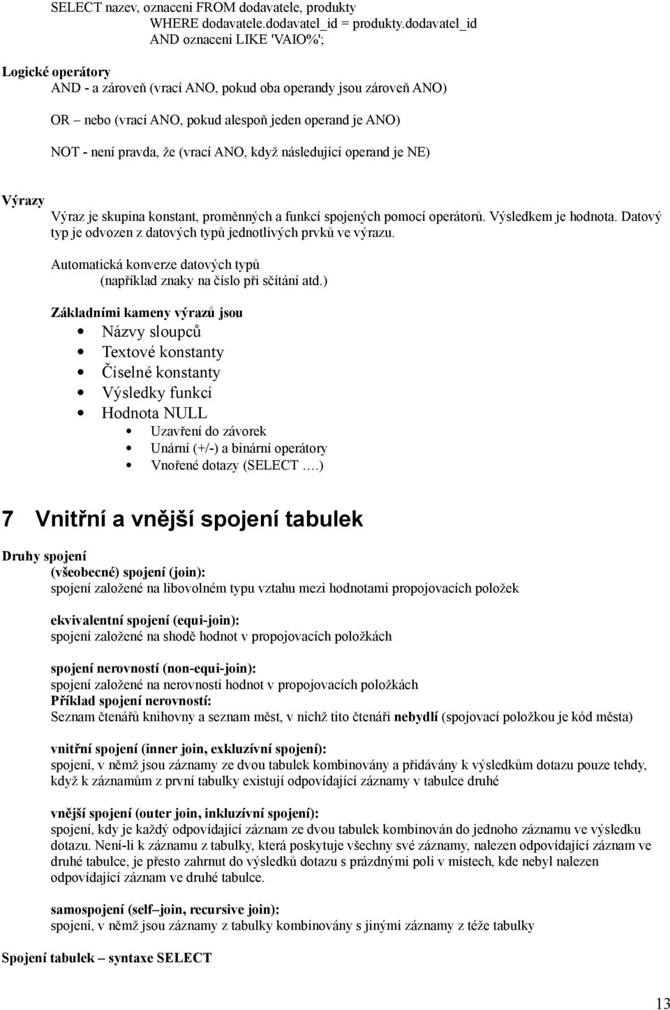 že (vrací ANO, když následující operand je NE) Výrazy Výraz je skupina konstant, proměnných a funkcí spojených pomocí operátorů. Výsledkem je hodnota.