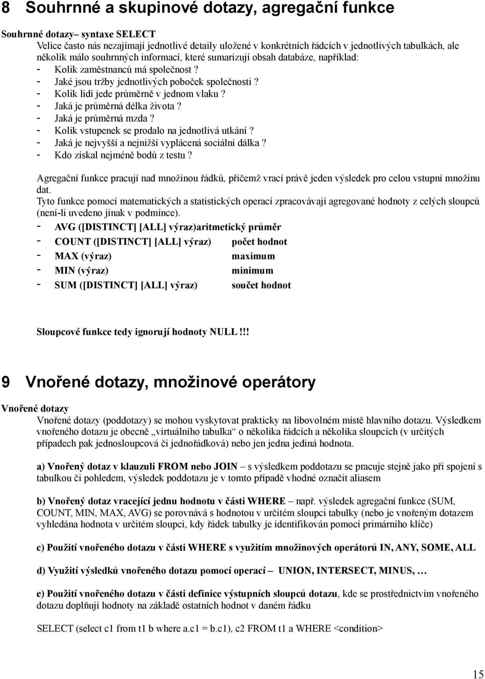 - Jaká je průměrná délka života? - Jaká je průměrná mzda? - Kolik vstupenek se prodalo na jednotlivá utkání? - Jaká je nejvyšší a nejnižší vyplácená sociální dálka? - Kdo získal nejméně bodů z testu?