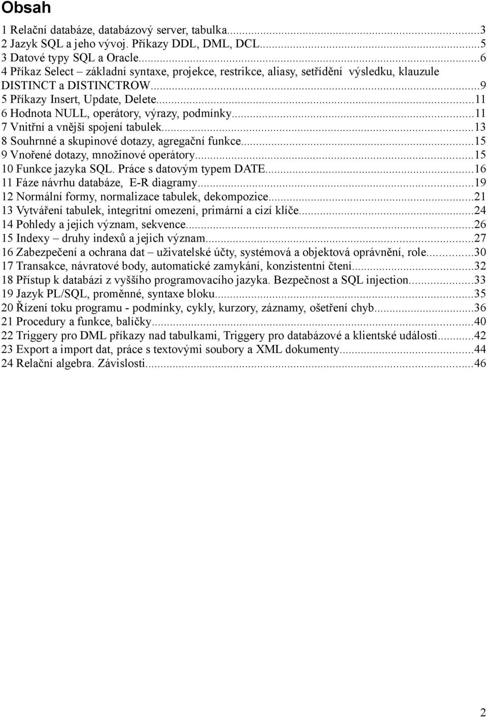 ..11 6 Hodnota NULL, operátory, výrazy, podmínky...11 7 Vnitřní a vnější spojení tabulek...13 8 Souhrnné a skupinové dotazy, agregační funkce...15 9 Vnořené dotazy, množinové operátory.