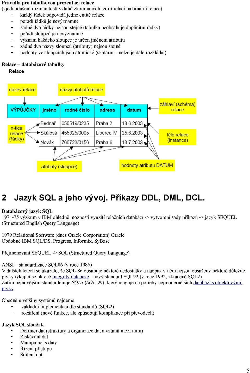 hodnoty ve sloupcích jsou atomické (skalární nelze je dále rozkládat) Relace databázové tabulky 2 Jazyk SQL a jeho vývoj. Příkazy DDL, DML, DCL.