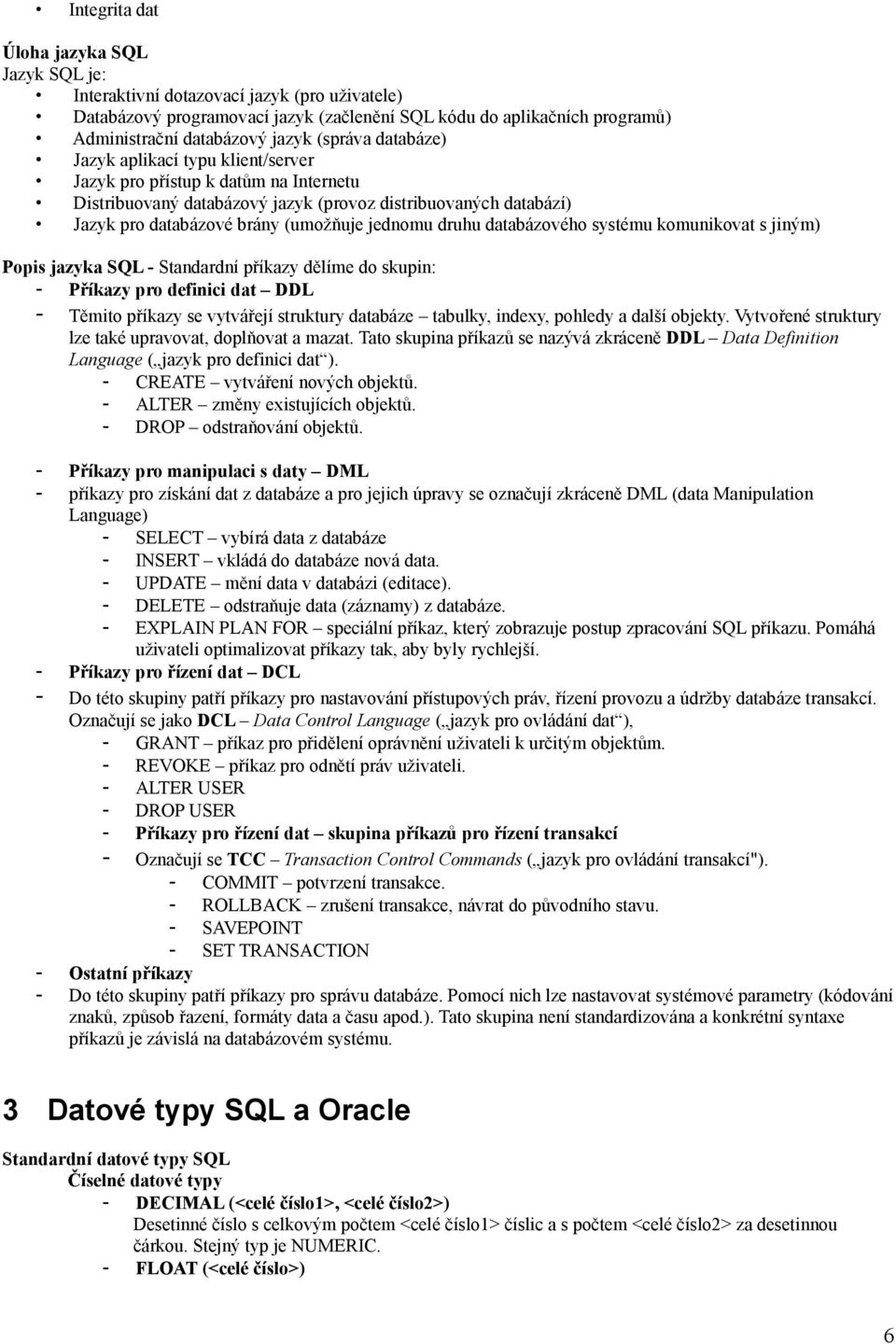 jednomu druhu databázového systému komunikovat s jiným) Popis jazyka SQL - Standardní příkazy dělíme do skupin: - Příkazy pro definici dat DDL - Těmito příkazy se vytvářejí struktury databáze