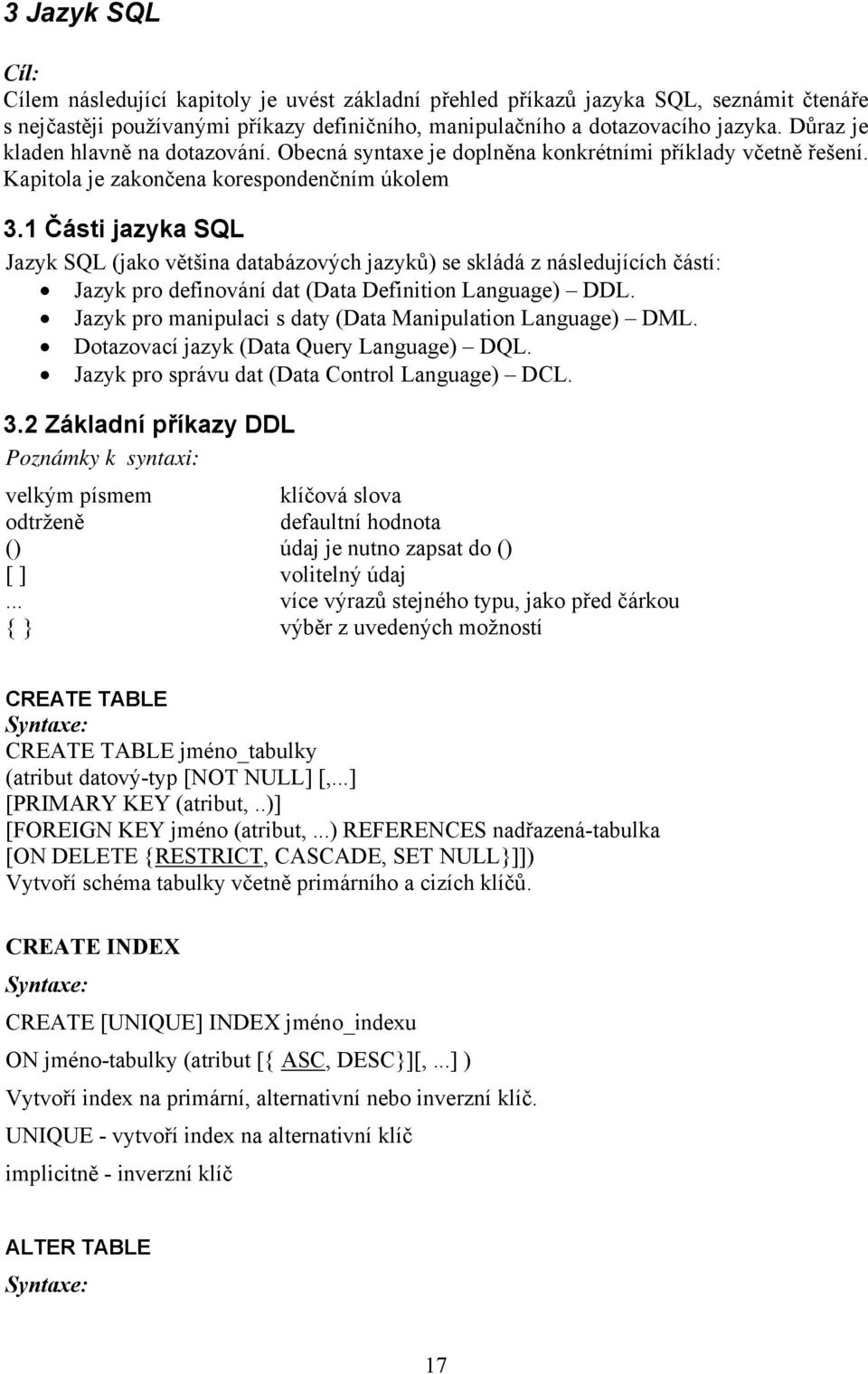 1 Části jazyka SQL Jazyk SQL (jako většina databázových jazyků) se skládá z následujících částí: Jazyk pro definování dat (Data Definition Language) DDL.