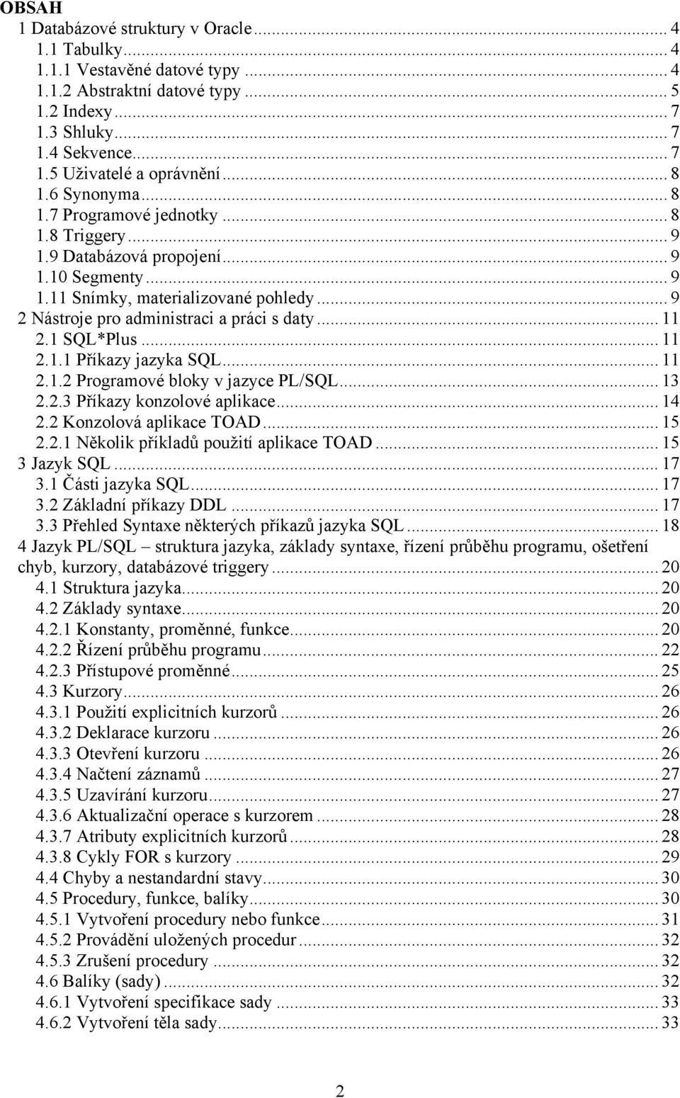 .. 9 2 Nástroje pro administraci a práci s daty... 11 2.1 SQL*Plus... 11 2.1.1 Příkazy jazyka SQL... 11 2.1.2 Programové bloky v jazyce PL/SQL... 13 2.2.3 Příkazy konzolové aplikace... 14 2.