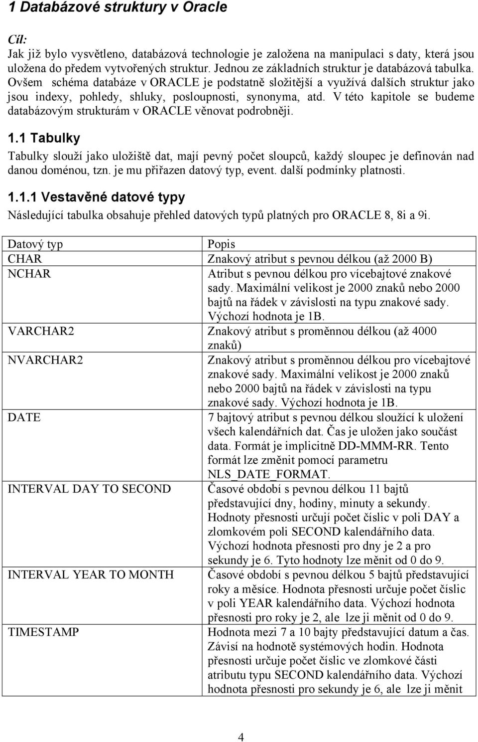 V této kapitole se budeme databázovým strukturám v ORACLE věnovat podrobněji. 1.1 Tabulky Tabulky slouží jako uložiště dat, mají pevný počet sloupců, každý sloupec je definován nad danou doménou, tzn.