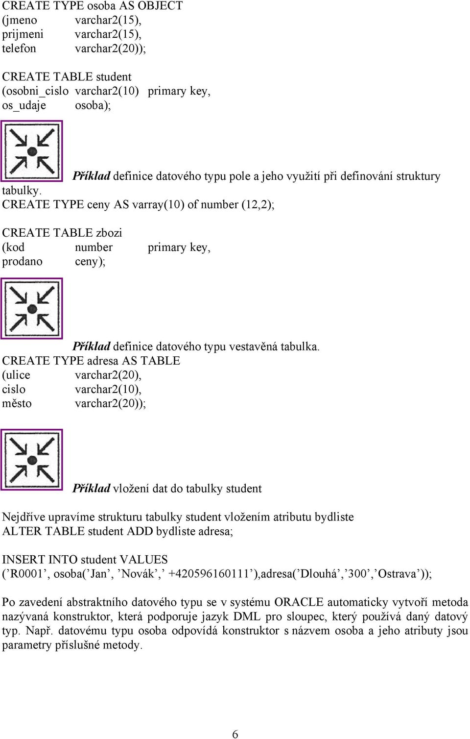 CREATE TYPE ceny AS varray(10) of number (12,2); CREATE TABLE zbozi (kod number primary key, prodano ceny); definice datového typu vestavěná tabulka.