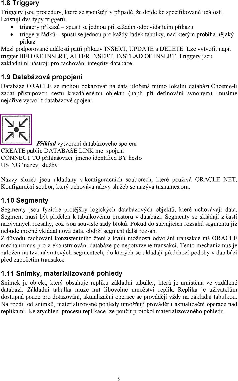 Mezi podporované události patří příkazy INSERT, UPDATE a DELETE. Lze vytvořit např. trigger BEFORE INSERT, AFTER INSERT, INSTEAD OF INSERT.