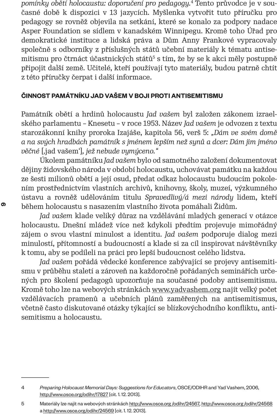 Kromě toho Úřad pro demokratické instituce a lidská práva a Dům Anny Frankové vypracovaly společně s odborníky z příslušných států učební materiály k tématu antisemitismu pro čtrnáct účastnických