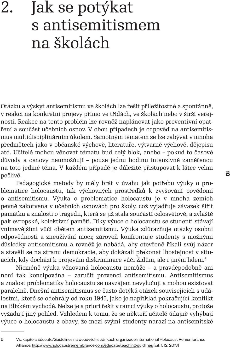 Samotným tématem se lze zabývat v mnoha předmětech jako v občanské výchově, literatuře, výtvarné výchově, dějepisu atd.