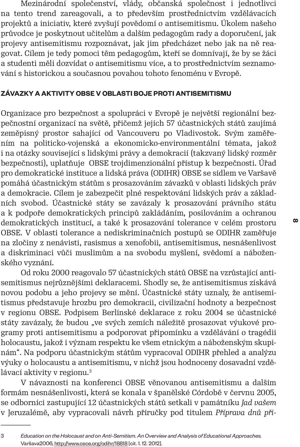 Cílem je tedy pomoci těm pedagogům, kteří se domnívají, že by se žáci a studenti měli dozvídat o antisemitismu více, a to prostřednictvím seznamování s historickou a současnou povahou tohoto fenoménu