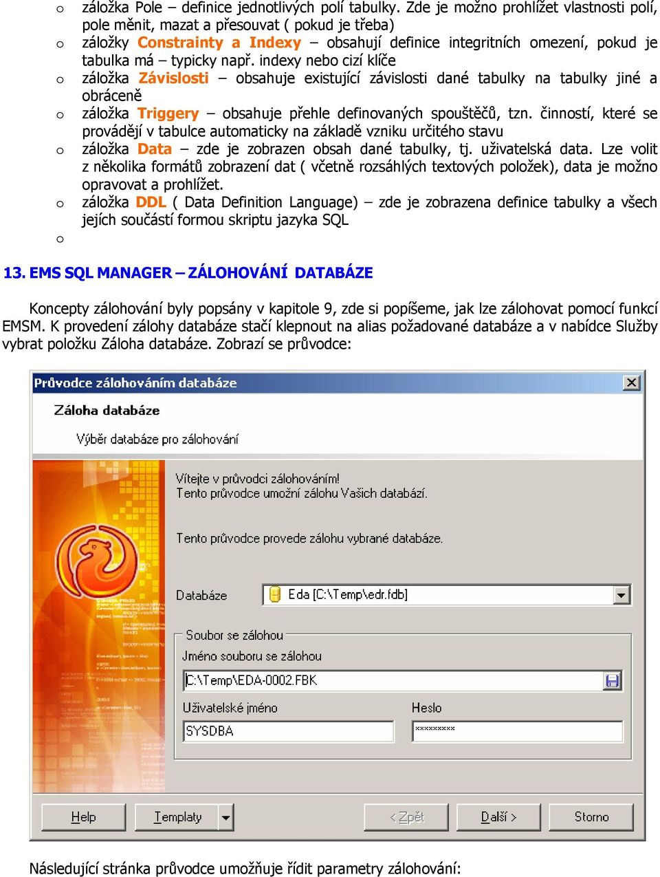 indexy neb cizí klíče zálžka Závislsti bsahuje existující závislsti dané tabulky na tabulky jiné a bráceně zálžka Triggery bsahuje přehle definvaných spuštěčů, tzn.