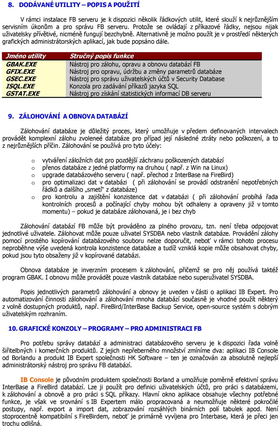 Alternativně je mžn pužít je v prstředí některých grafických administrátrských aplikací, jak bude ppsán dále. Jmén utility GBAK.EXE GFIX.EXE GSEC.EXE ISQL.EXE GSTAT.