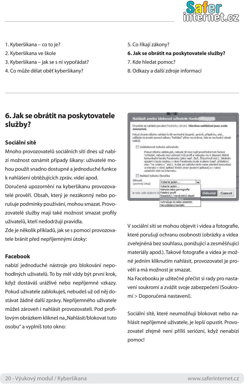 Sociální sítě Mnoho provozovatelů sociálních sítí dnes už nabízí možnost oznámit případy šikany: uživatelé mohou použít snadno dostupné a jednoduché funkce k nahlášení obtěžujících zpráv, videí apod.