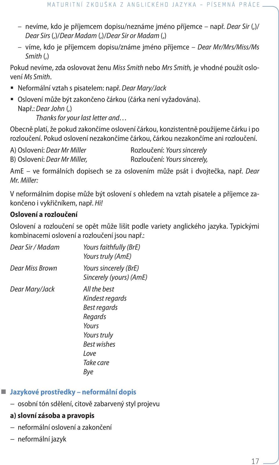 Smith, je vhodné použít oslovení Ms Smith. Neformální vztah s pisatelem: např. Dear Mary/Jack Oslovení může být zakončeno čárkou (čárka není vyžadována). Např.