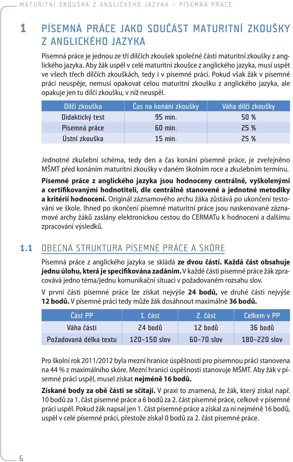 Pokud však žák v písemné práci neuspěje, nemusí opakovat celou maturitní zkoušku z anglického jazyka, ale opakuje jen tu dílčí zkoušku, v níž neuspěl.