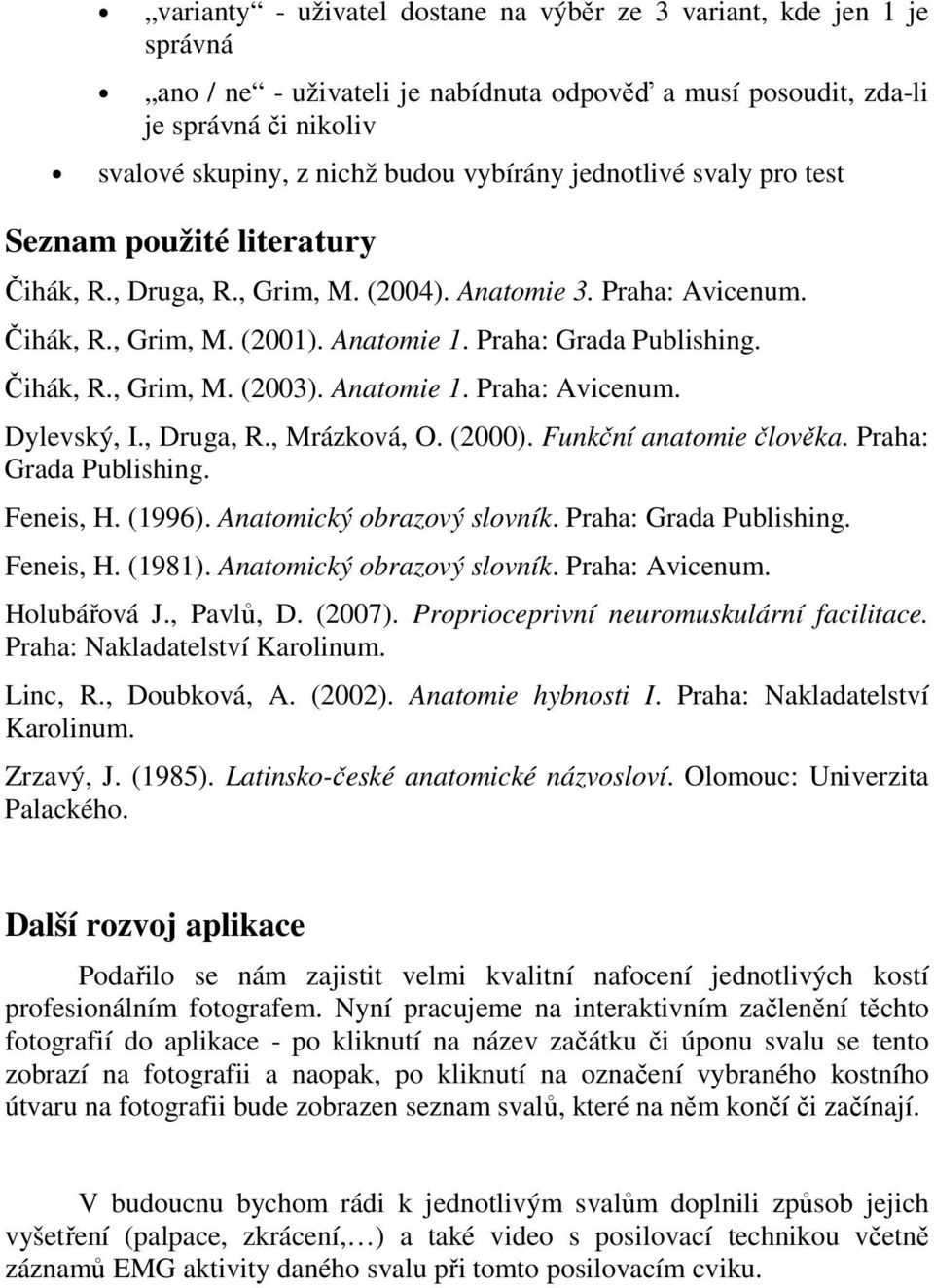 Anatomie 1. Praha: Avicenum. Dylevský, I., Druga, R., Mrázková, O. (2000). Funkční anatomie člověka. Praha: Grada Publishing. Feneis, H. (1996). Anatomický obrazový slovník. Praha: Grada Publishing. Feneis, H. (1981).