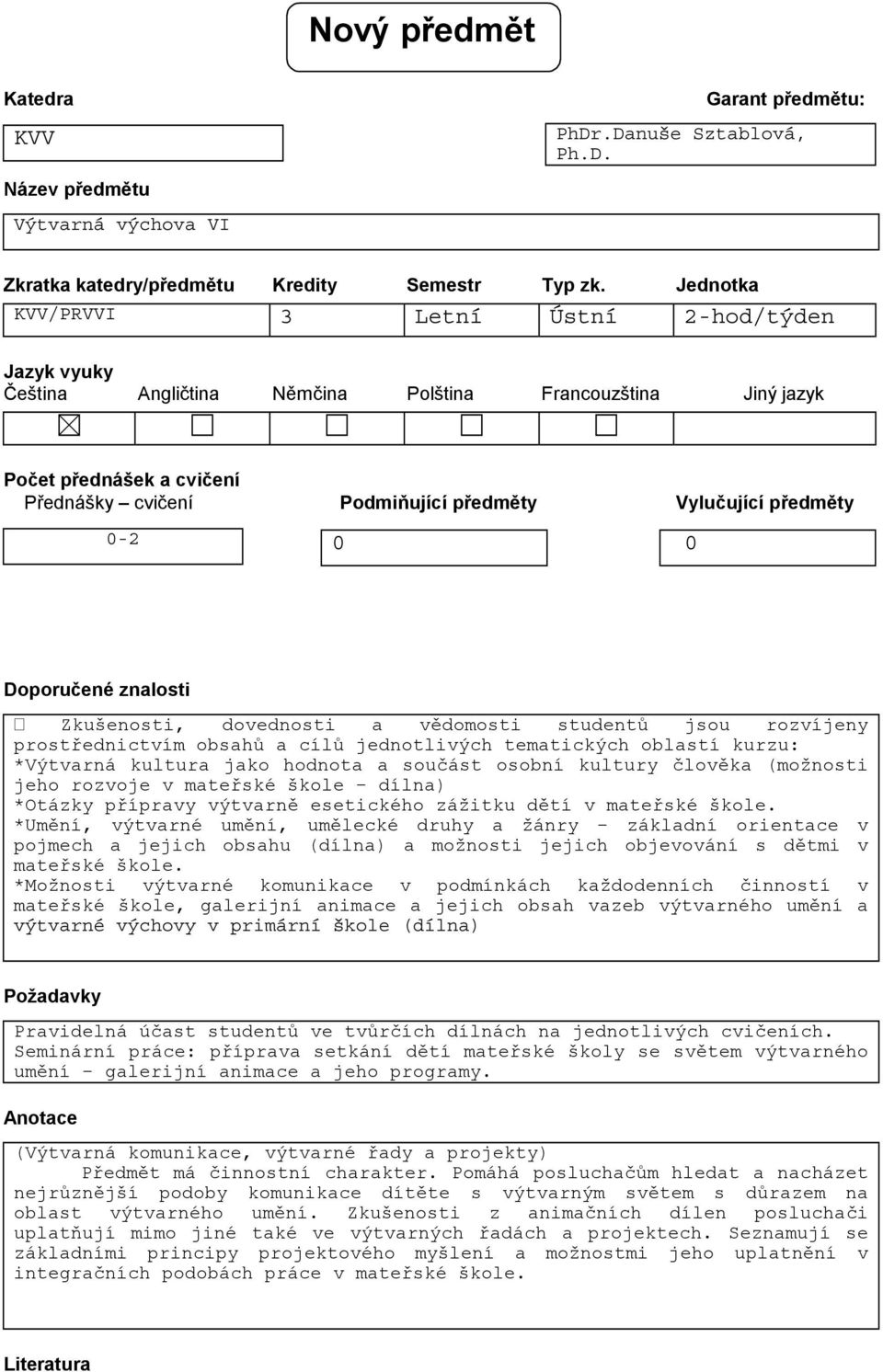 předměty 0-2 0 0 Doporučené znalosti Zkušenosti, dovednosti a vědomosti studentů jsou rozvíjeny prostřednictvím obsahů a cílů jednotlivých tematických oblastí kurzu: *Výtvarná kultura jako hodnota a