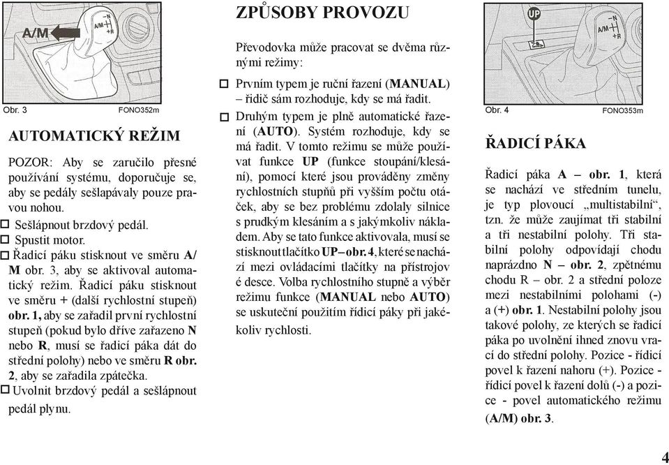 Řadicí páku stisknout ve směru A/ M obr. 3, aby se aktivoval automatický režim. Řadicí páku stisknout ve směru + (další rychlostní stupeň) obr.