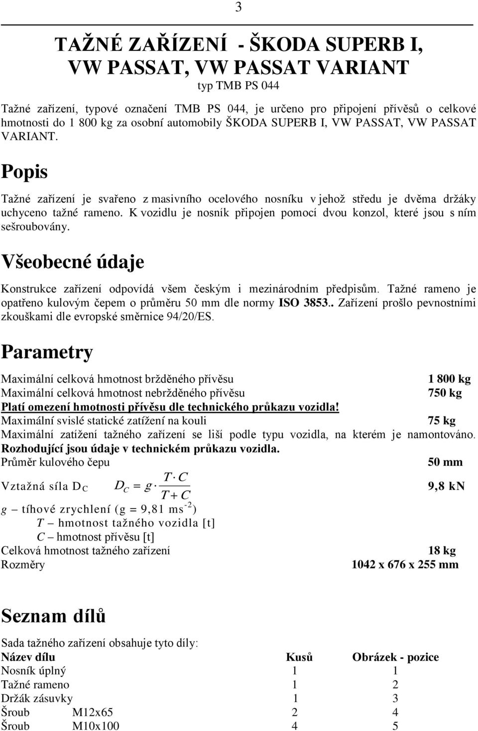 K vozidlu je nosník připojen pomocí dvou konzol, které jsou s ním sešroubovány. Všeobecné údaje Konstrukce zařízení odpovídá všem českým i mezinárodním předpisům.