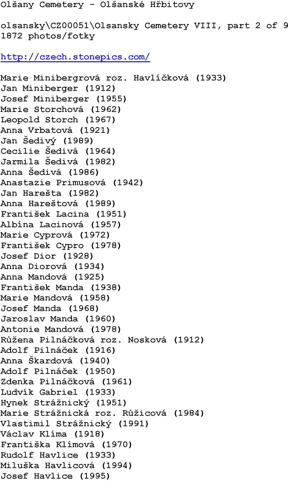 Šedivá (1986) Anastazie Primusová (1942) Jan Harešta (1982) Anna Hareštová (1989) František Lacina (1951) Albína Lacinová (1957) Marie Cyprová (1972) František Cypro (1978) Josef Dior (1928) Anna