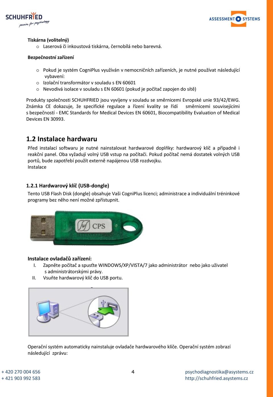 souladu s EN 60601 (pokud je počítač zapojen do sítě) Produkty společnosti SCHUHFRIED jsou vyvíjeny v souladu se směrnicemi Evropské unie 93/42/EWG.