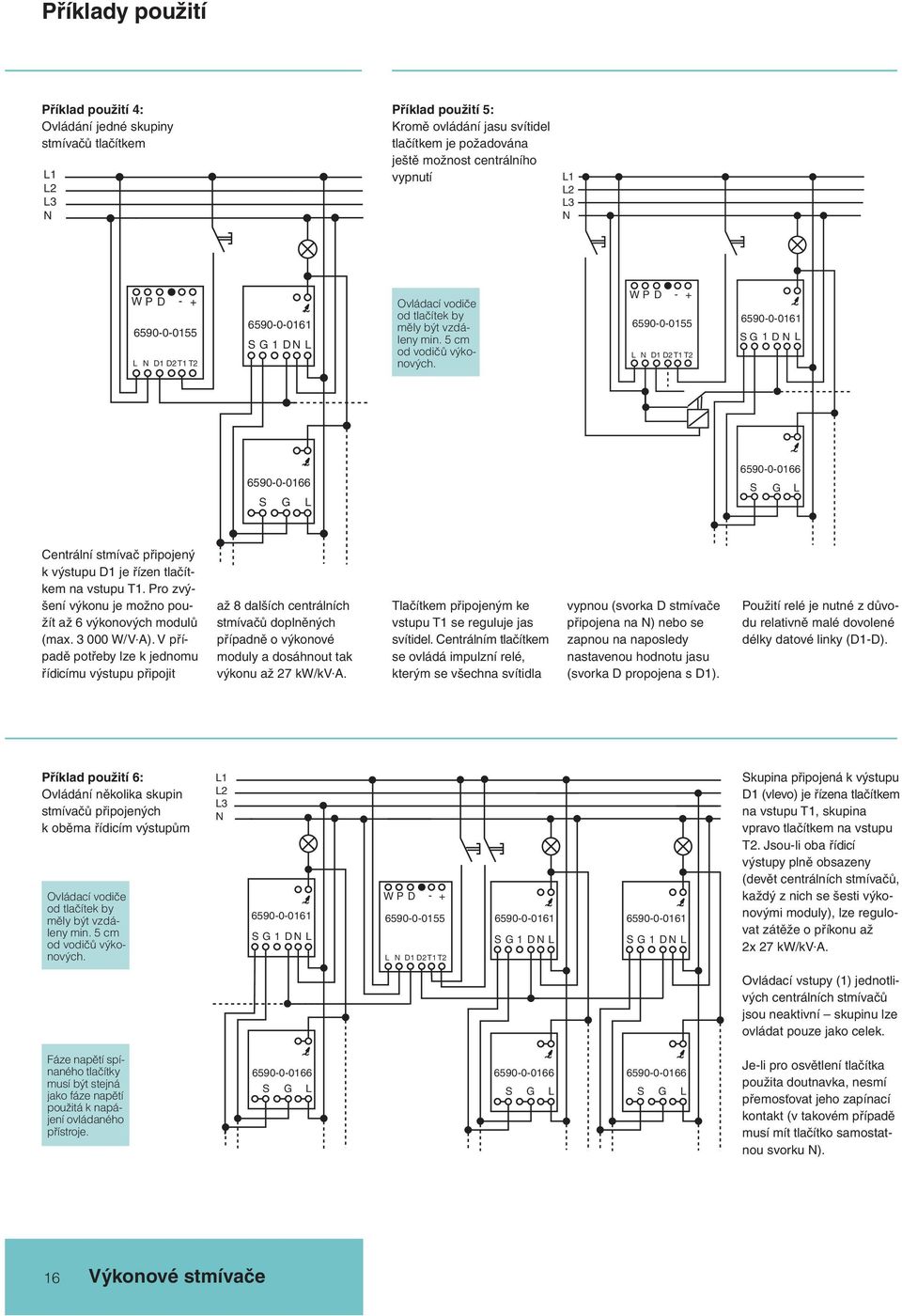 W P D D D2 - + 6590-0-055 T T2 ~ 6590-0-06 SG D ~ 6590-0-066 S G ~ 6590-0-066 S G Centrální stmívač připojený k výstupu D je řízen tlačítkem na vstupu T.