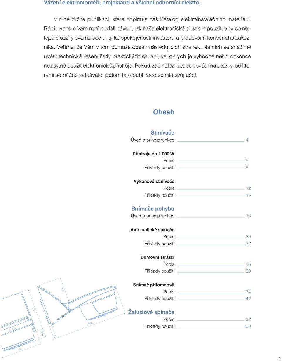 Věříme, že Vám v tom pomůže obsah následujících stránek. a nich se snažíme uvést technická řešení řady praktických situací, ve kterých je výhodné nebo dokonce nezbytné použít elektronické přístroje.