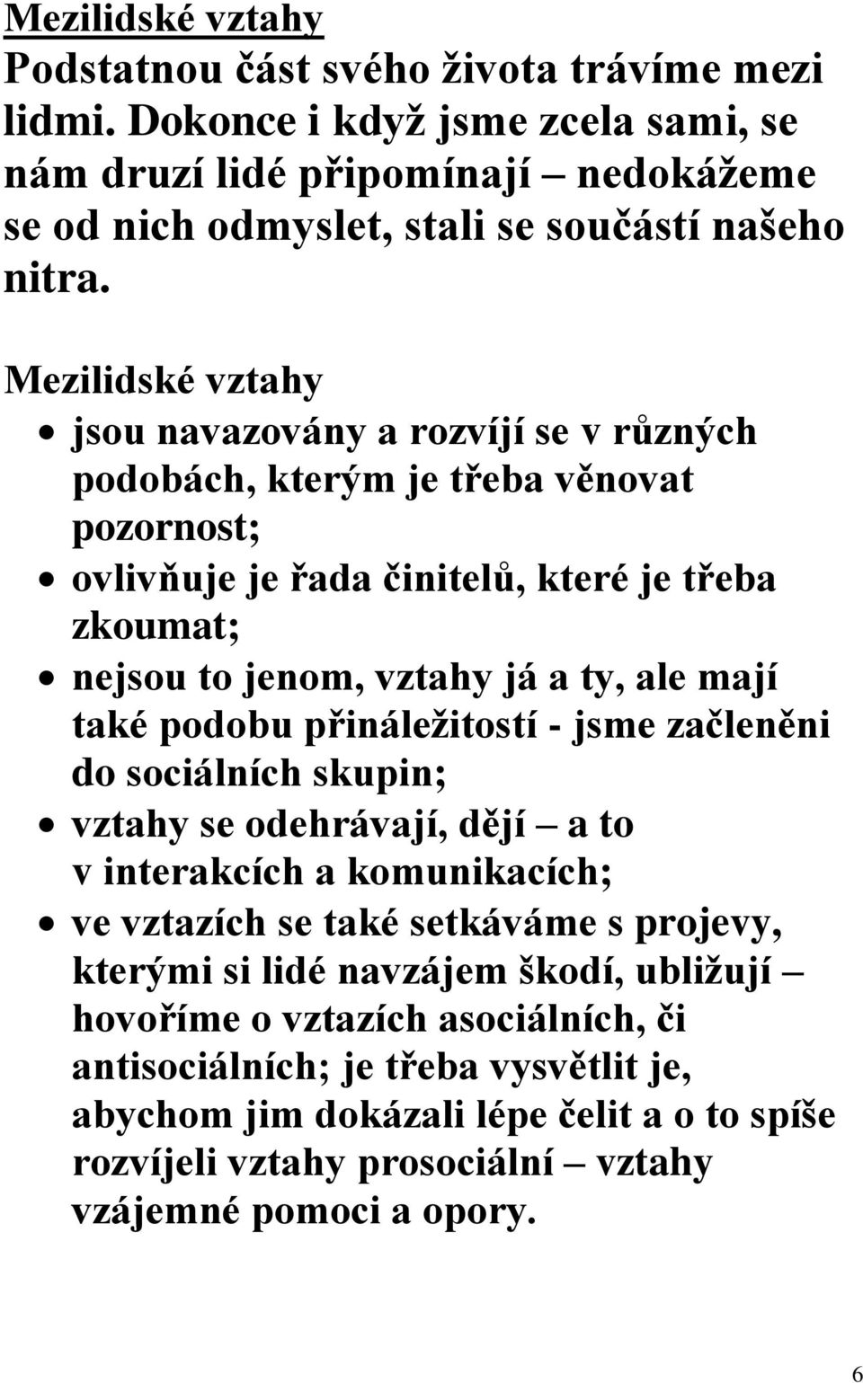 také podobu přináležitostí - jsme začleněni do sociálních skupin; vztahy se odehrávají, dějí a to v interakcích a komunikacích; ve vztazích se také setkáváme s projevy, kterými si lidé navzájem