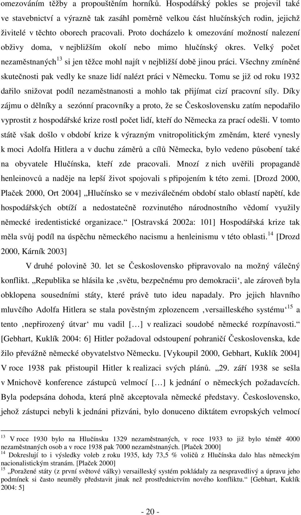 Všechny zmíněné skutečnosti pak vedly ke snaze lidí nalézt práci v Německu. Tomu se již od roku 1932 dařilo snižovat podíl nezaměstnanosti a mohlo tak přijímat cizí pracovní síly.