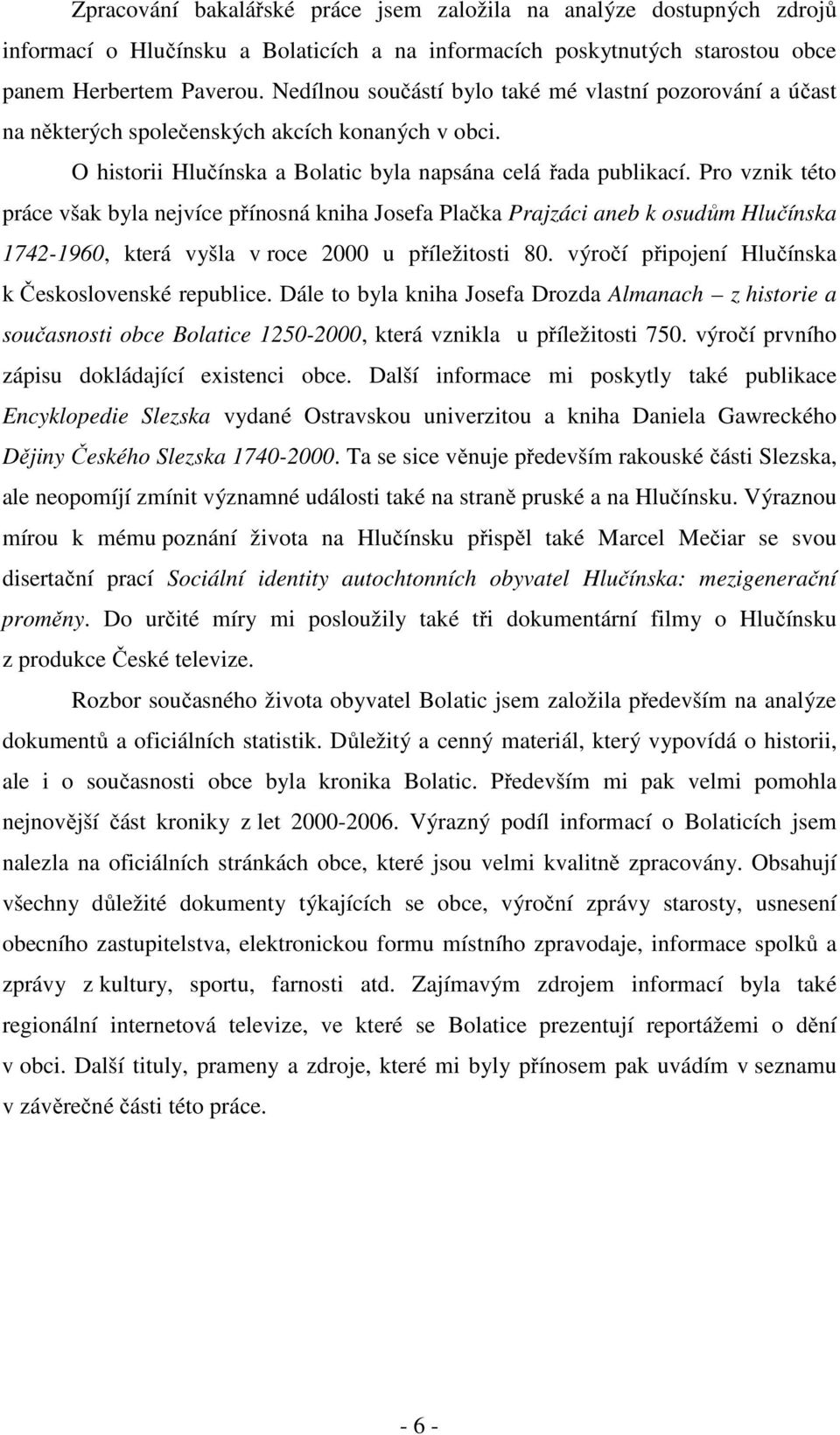 Pro vznik této práce však byla nejvíce přínosná kniha Josefa Plačka Prajzáci aneb k osudům Hlučínska 1742-1960, která vyšla v roce 2000 u příležitosti 80.