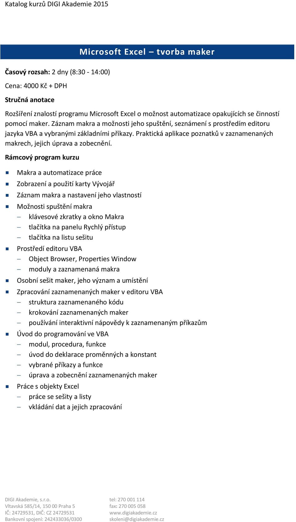 Makra a automatizace práce Zobrazení a použití karty Vývojář Záznam makra a nastavení jeho vlastností Možnosti spuštění makra klávesové zkratky a okno Makra tlačítka na panelu Rychlý přístup tlačítka