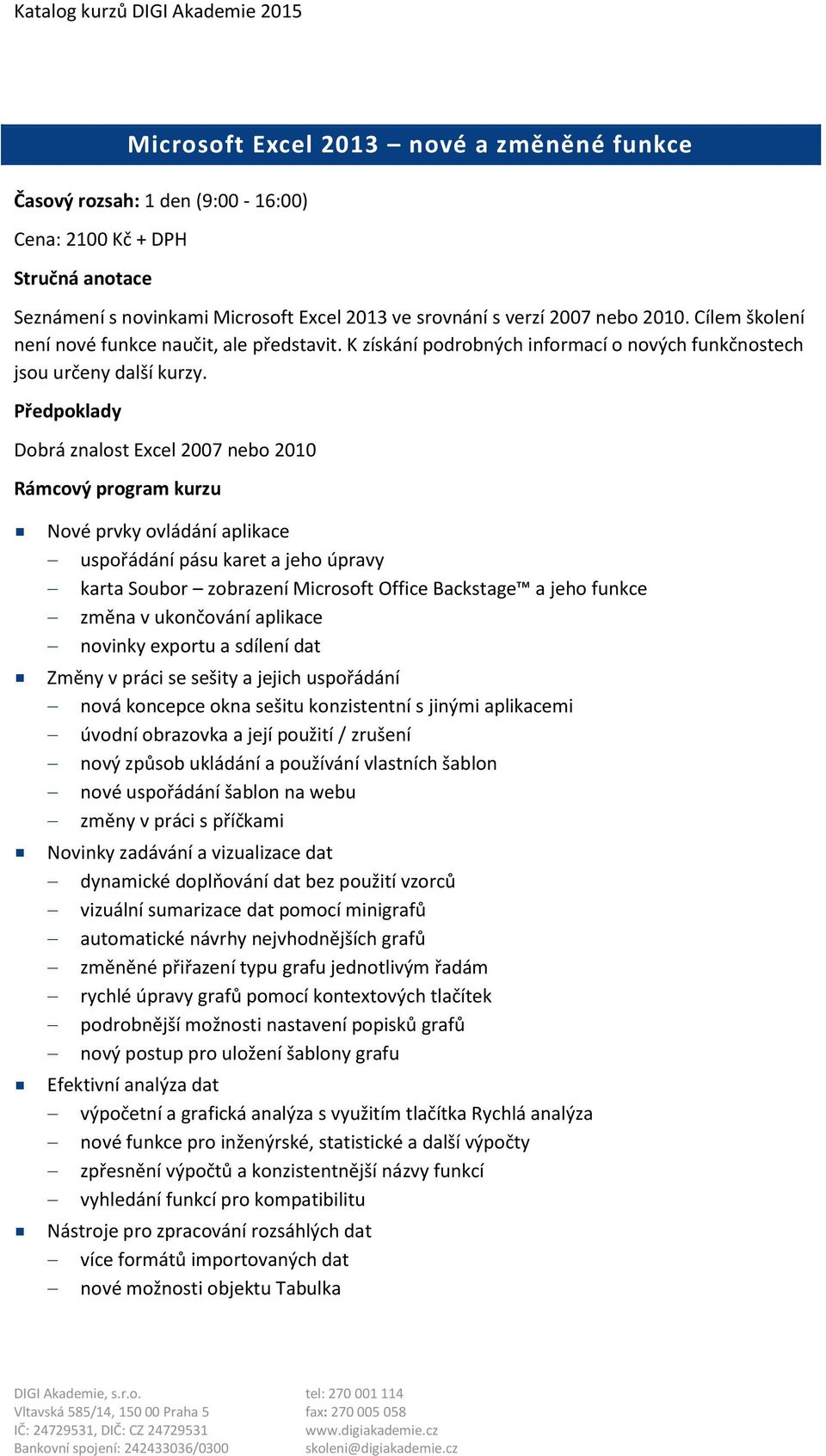 Dobrá znalost Excel 2007 nebo 2010 Nové prvky ovládání aplikace uspořádání pásu karet a jeho úpravy karta Soubor zobrazení Microsoft Office Backstage a jeho funkce změna v ukončování aplikace novinky