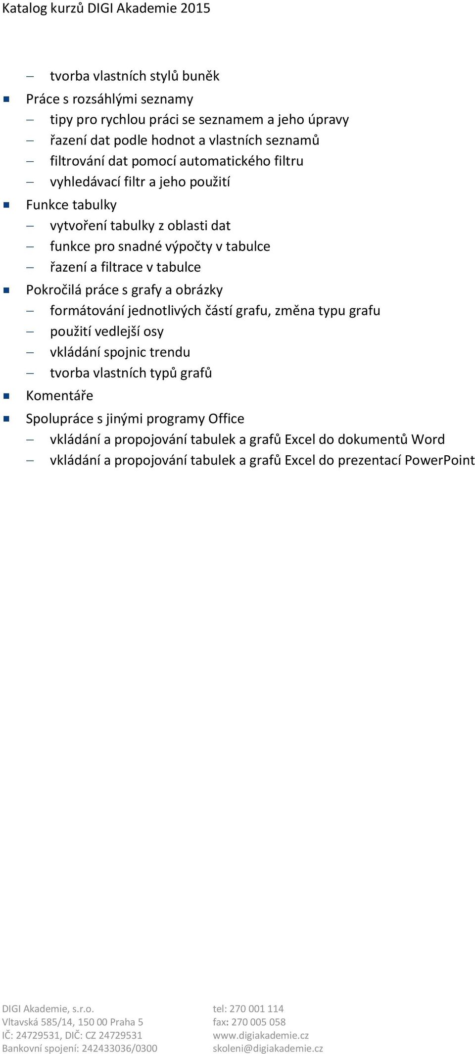 tabulce Pokročilá práce s grafy a obrázky formátování jednotlivých částí grafu, změna typu grafu použití vedlejší osy vkládání spojnic trendu tvorba vlastních typů