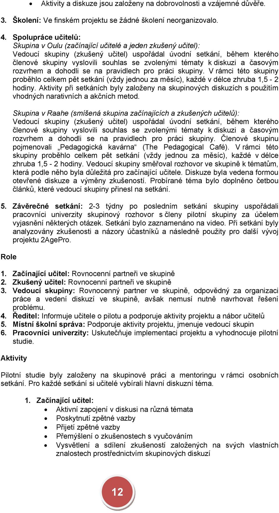 tématy k diskuzi a časovým rozvrhem a dohodli se na pravidlech pro práci skupiny. V rámci této skupiny proběhlo celkem pět setkání (vždy jednou za měsíc), každé v délce zhruba 1,5-2 hodiny.