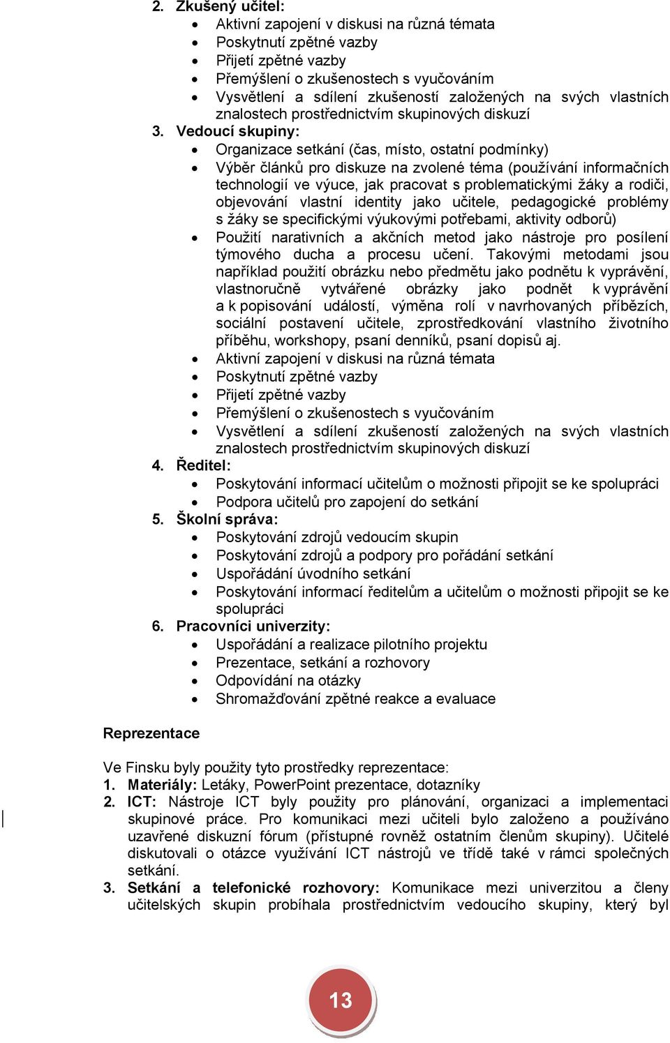 Vedoucí skupiny: Organizace setkání (čas, místo, ostatní podmínky) Výběr článků pro diskuze na zvolené téma (používání informačních technologií ve výuce, jak pracovat s problematickými žáky a rodiči,